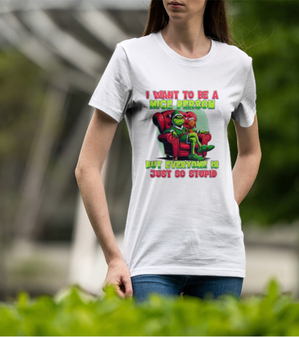 The Grinch I Want To Be Nice Person But Everyone Is Just So Stupid Christmas T-Shirt