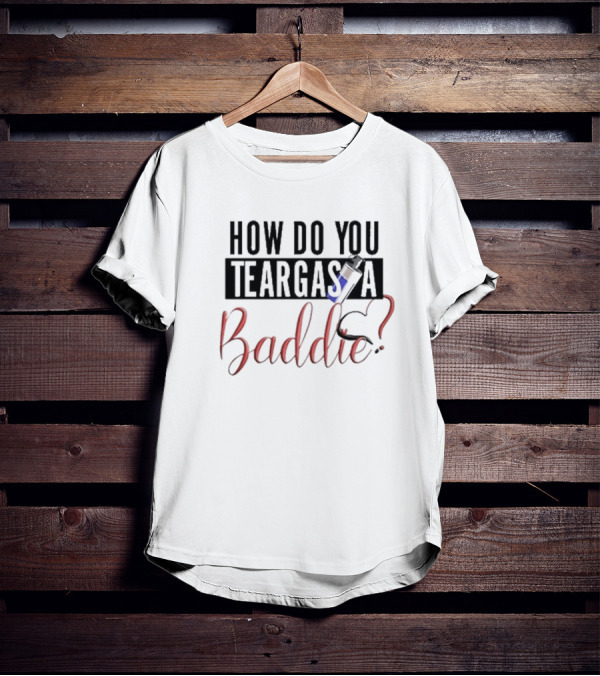 HOW DO YOU TEARGAS A BADDIE? T-Shirt