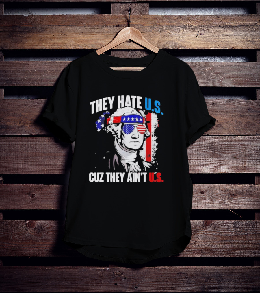 George Washington Patriotic They Hate U.S. Cuz They Ain't U.S T-Shirt