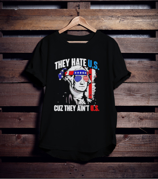 George Washington Patriotic They Hate U.S. Cuz They Ain't U.S T-Shirt