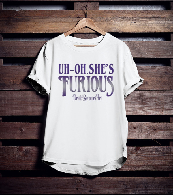 Uh-oh She’s Furious Death Becomes Her T-Shirt