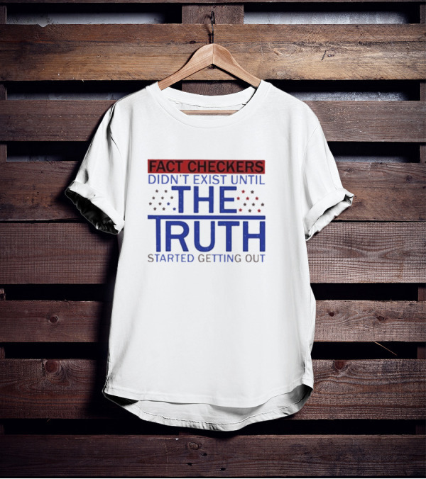 Fact Checkers Didn’t Exist Until The Truth Started Getting Out T-Shirt