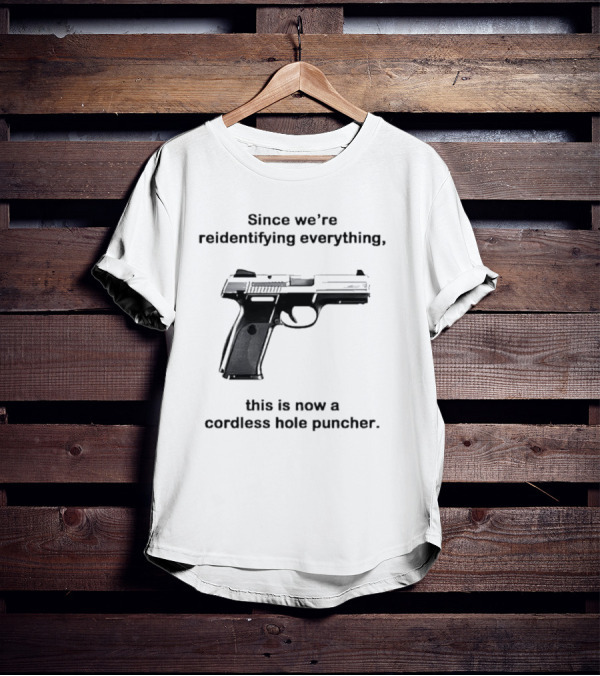 Since We’re Reidentifying Everything This Is Now A Cordless Hole Puncher Gun T-Shirt