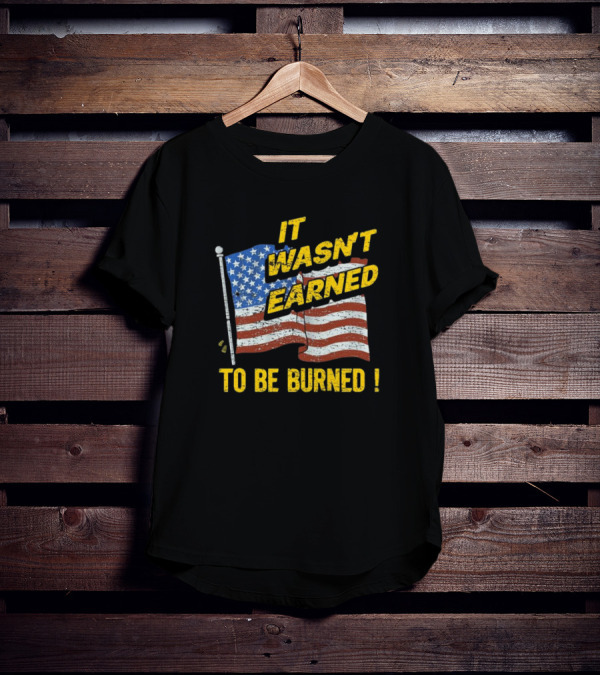 It Wasn’t Earned To Be Burned American Flag T-Shirt