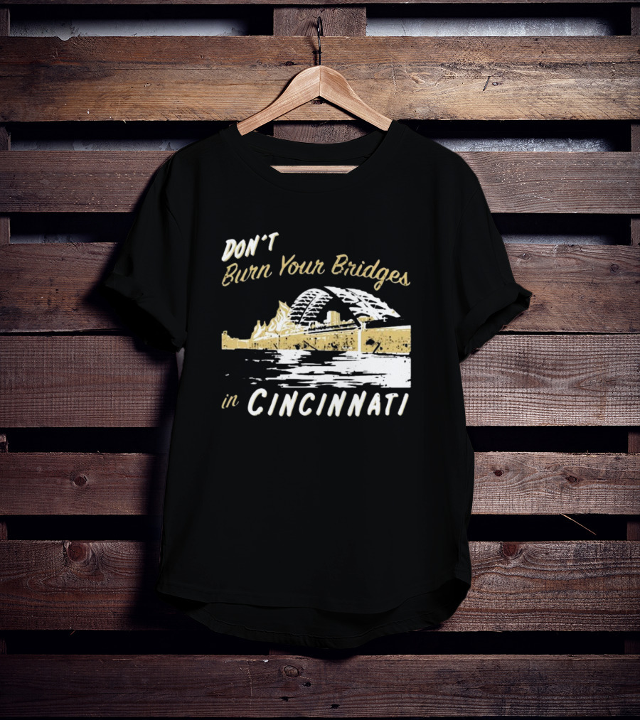 Don’t Burn Your Bridges In Cincinnati Iconic Skyline Reminder T-Shirt