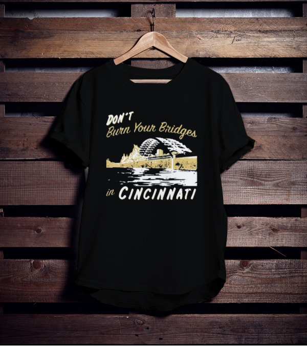 Don’t Burn Your Bridges In Cincinnati Iconic Skyline Reminder T-Shirt