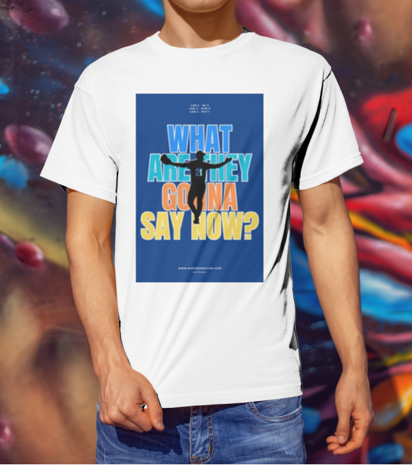 What Are They Gonna Say Now Dodgers Nation Los Angeles Baseball T-Shirt