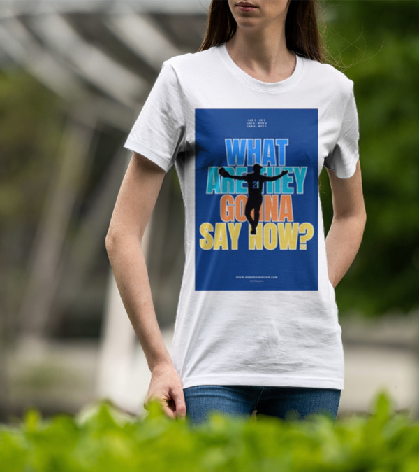 What Are They Gonna Say Now Dodgers Nation Los Angeles Baseball T-Shirt