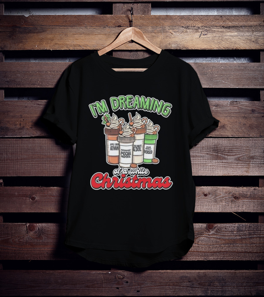 I'M DREAMING APPLE CIDER ATIVAN PEPPERMINT MOCHA PROPOFOL ZELNUT ALDOL SPICED VANILLA VERSED OF A WHITE CHRISTMAS T-Shirt
