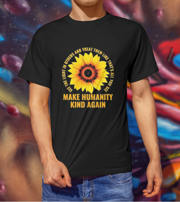 See The Light In Others Sunflower Make Humanity Kind Again T-Shirt