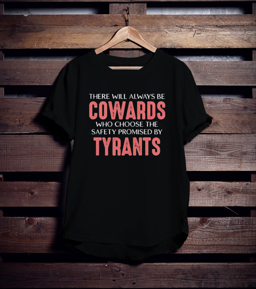 There Will Always Be Cowards Who Choose The Safety Promised By Tyrants T-Shirt