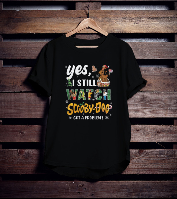 Yes I Still Watch Scooby-Doo Got A Problem Christmas Edition T-Shirt