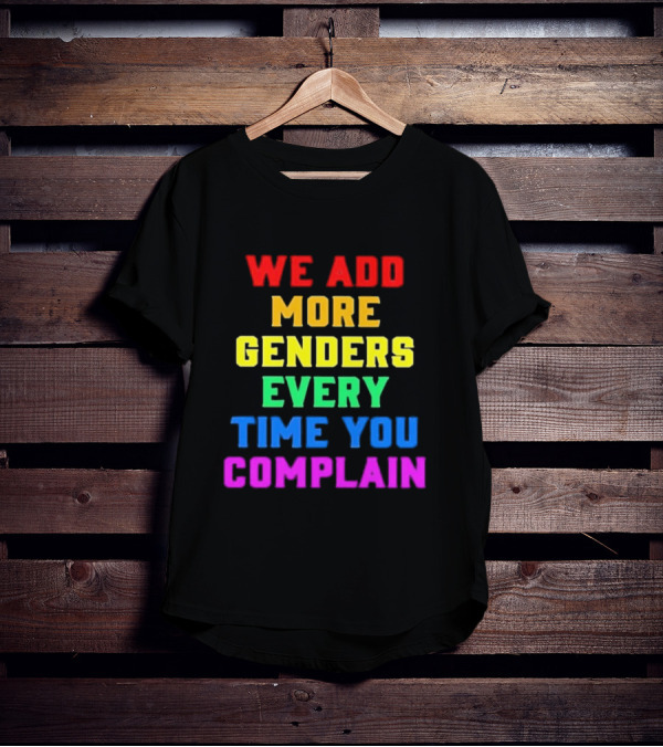 We Add More Genders Every Time You Complain Rainbow Text T-Shirt