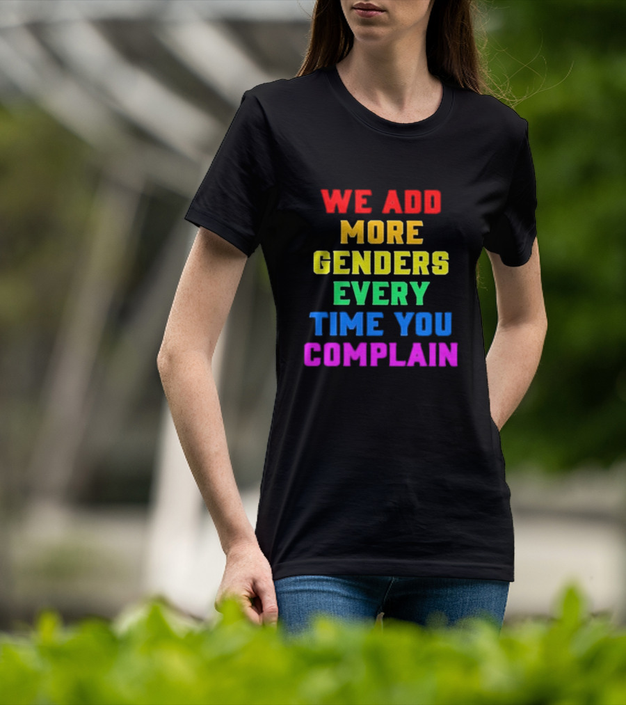 We Add More Genders Every Time You Complain Rainbow Text T-Shirt
