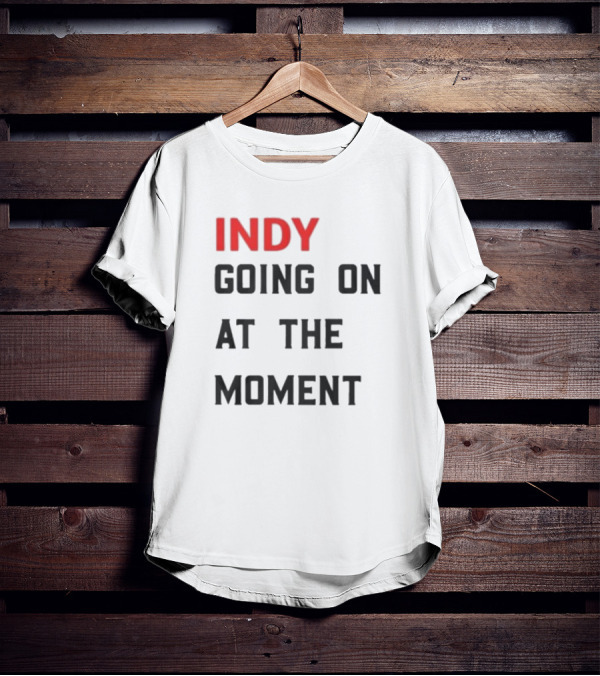 Indy Going On At The Moment T-Shirt