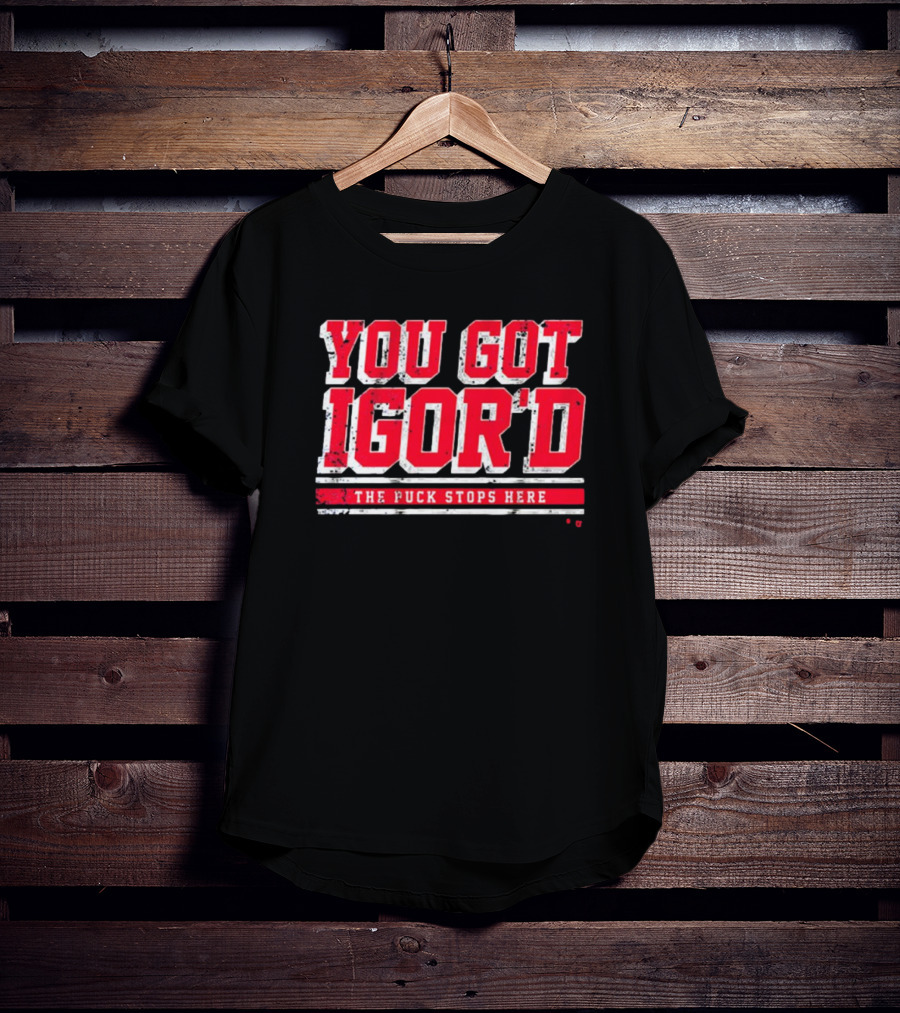 You Got Igor’d The Puck Stops Here New York Rangers NHL Gor Shesterkin T-Shirt