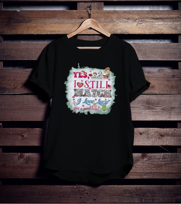 Yes I Still Watch I Love Lucy Christmas Special Got A Problem T-Shirt