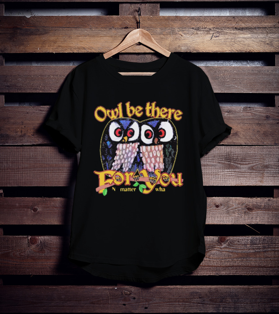 Owl Be There For You No Matter What T-Shirt