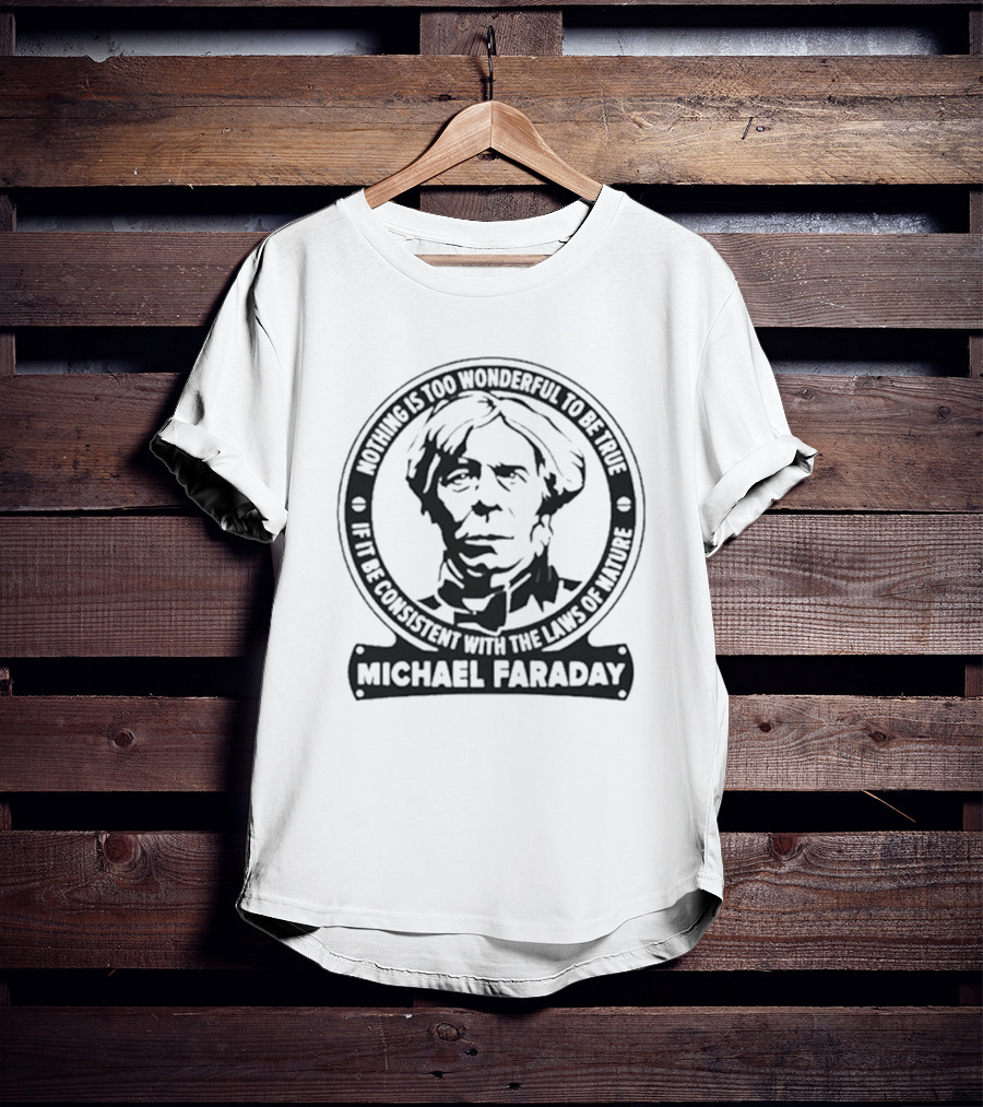 Nothing Is Too Wonderful To Be True If It Be Consistent With The Laws Of Nature Michael Faraday T-Shirt