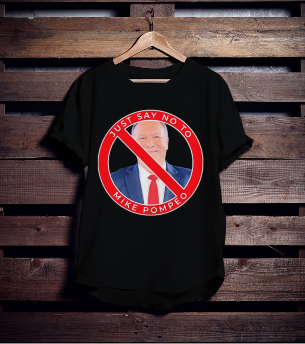 JUST SAY NO TO MIKE POMPEO T-Shirt