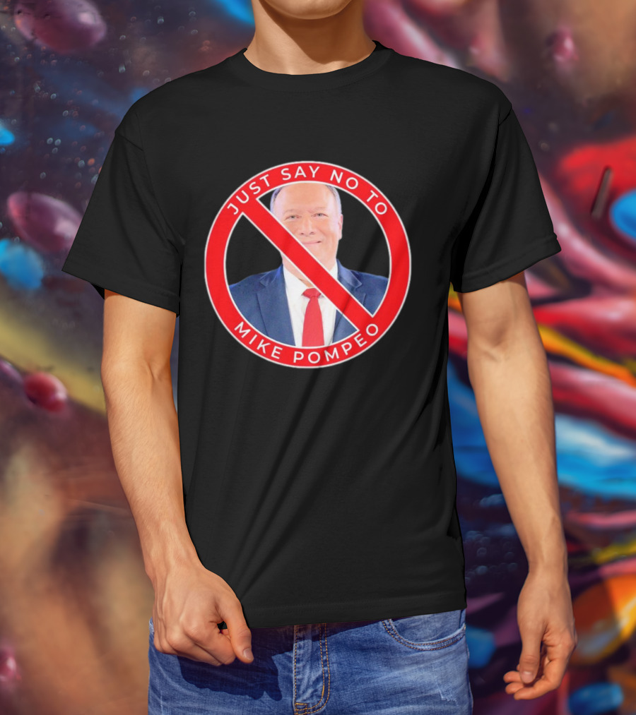 JUST SAY NO TO MIKE POMPEO T-Shirt