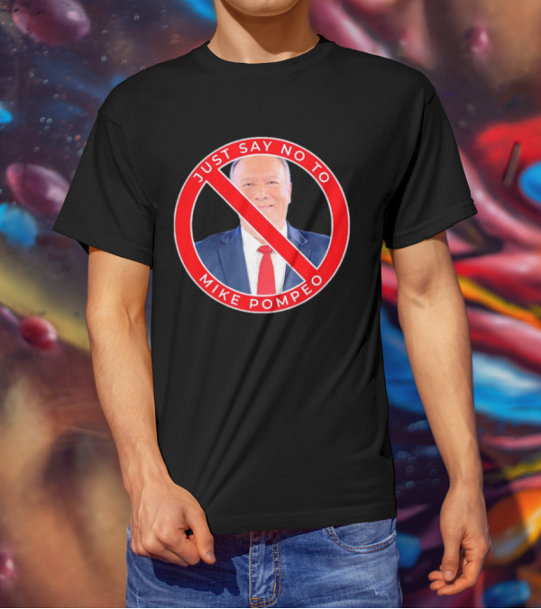 JUST SAY NO TO MIKE POMPEO T-Shirt