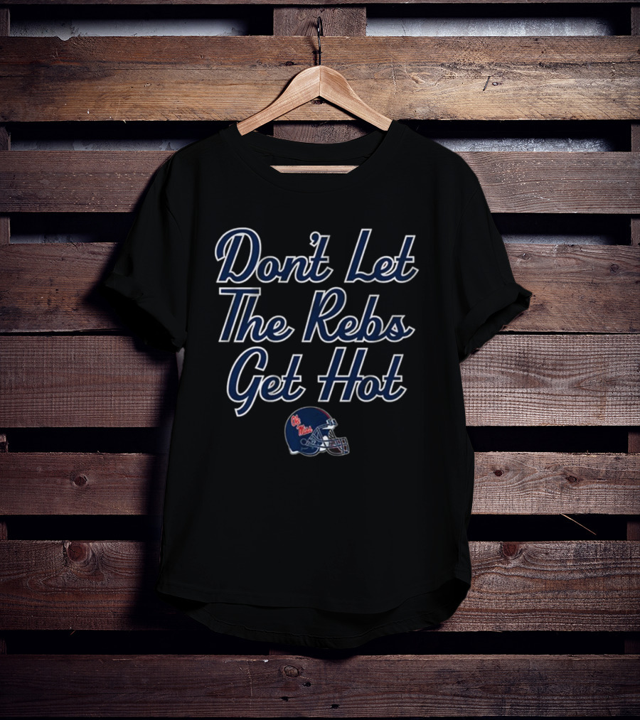 Don’t Let The Rebs Get Hot Ole Miss Rebels Football Helmet T-Shirt