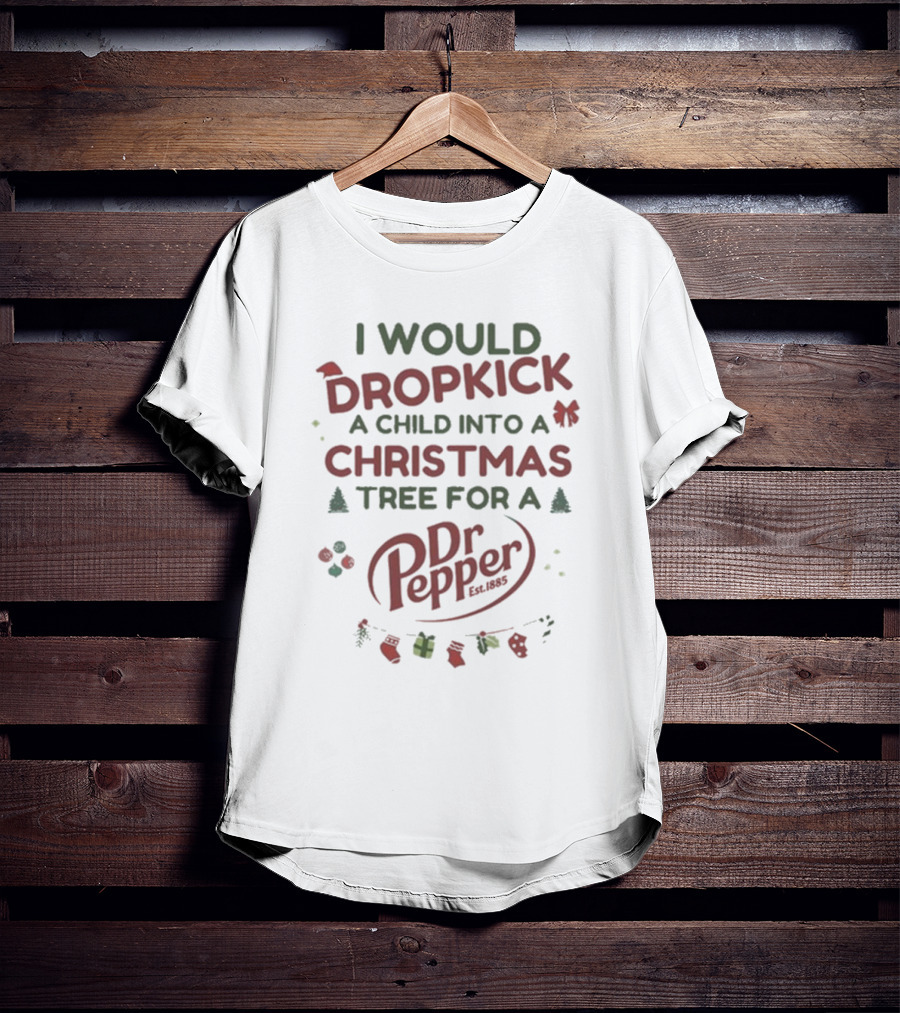 I Would Dropkick A Child Into A Christmas Tree For A Dr Pepper Est. 1885 Holiday Humor T-Shirt