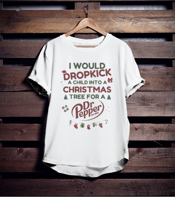 I Would Dropkick A Child Into A Christmas Tree For A Dr Pepper Est. 1885 Holiday Humor T-Shirt