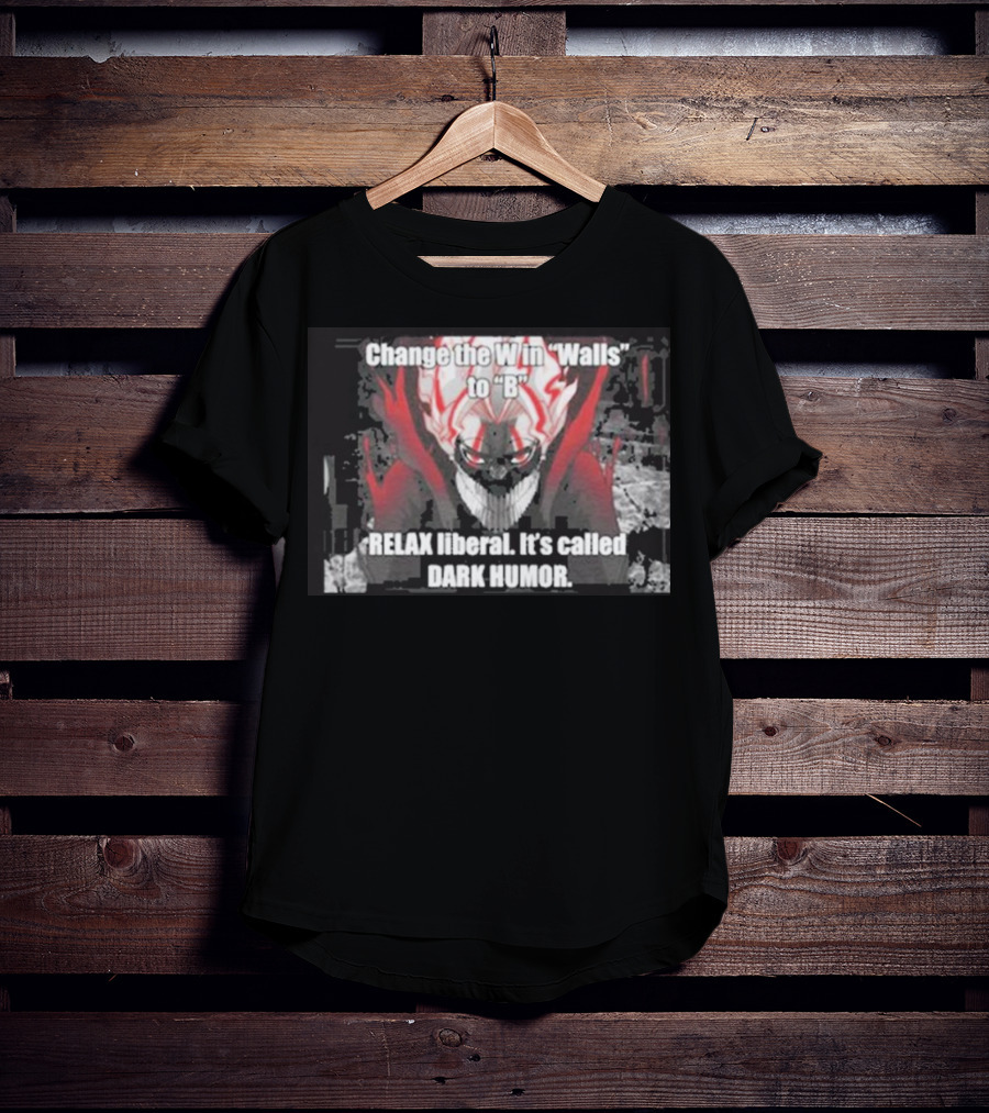 Change The W In Walls To B Relax Liberal It's Called Dark Humor T-Shirt