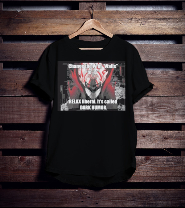 Change The W In Walls To B Relax Liberal It's Called Dark Humor T-Shirt