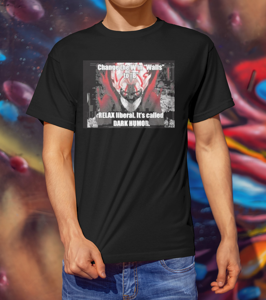 Change The W In Walls To B Relax Liberal It's Called Dark Humor T-Shirt