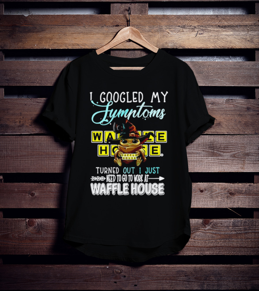I Googled My Symptoms Turns Out I Just Need To Go To Work At Waffle House Baby Yoda Hug T-Shirt