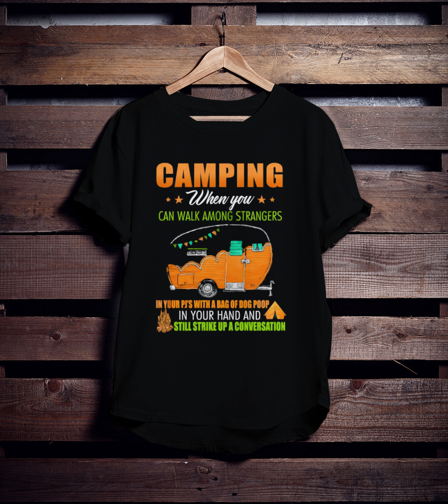 Camping When You Can Walk Among Strangers In Your PJs With A Bag Of Dog Poop In Your Hand And Still Strike Up A Conversation T-Shirt
