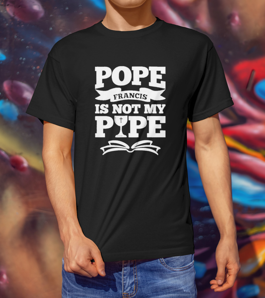 Pope Francis Is Not My Pipe T-Shirt