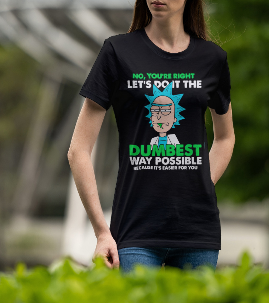 Rick And Morty No You're Right Let's Do It The Dumbest Way Possible Because It's Easier For You T-Shirt