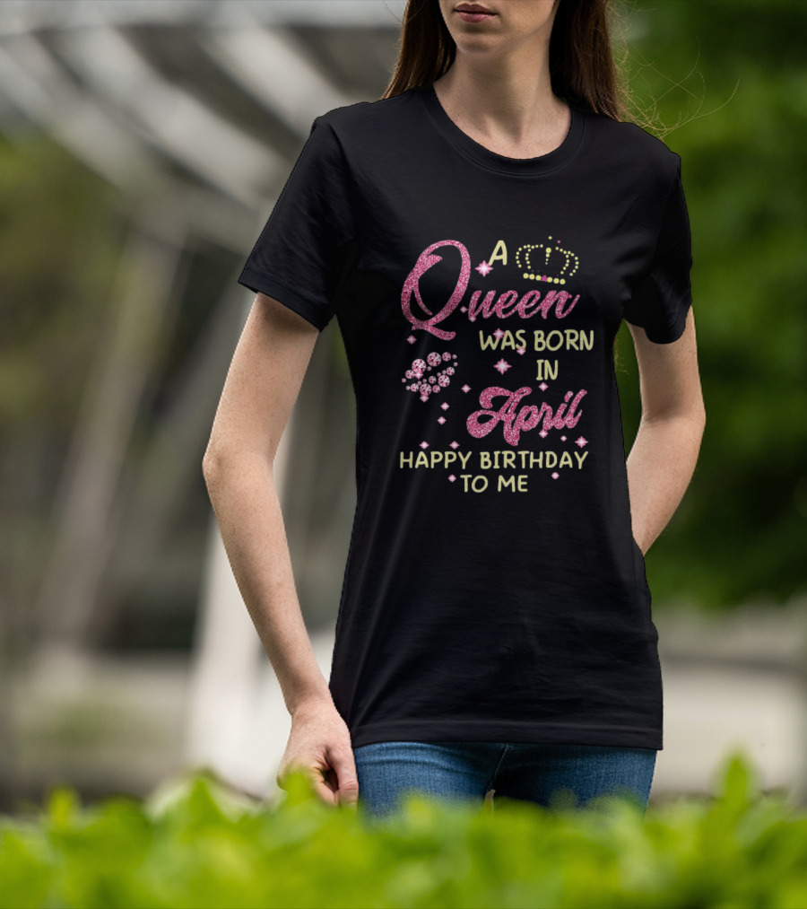 A Queen Was Born In April Happy Birthday To Me With Crown And Diamonds T-Shirt