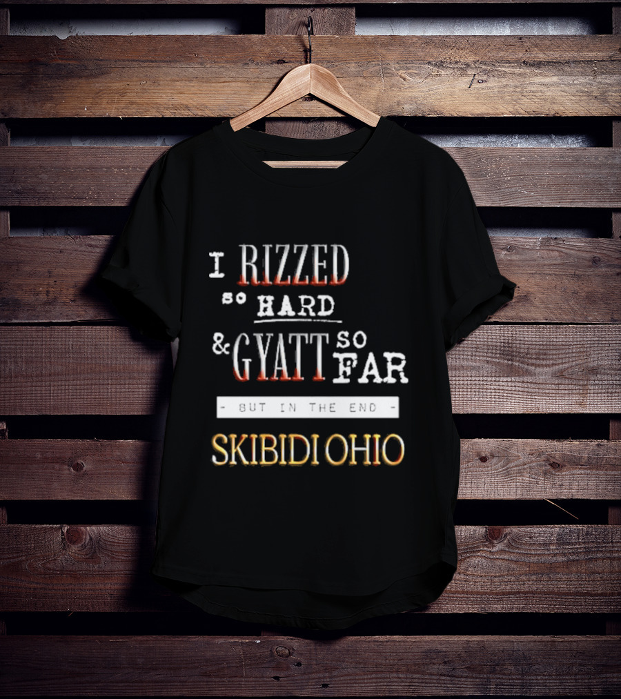 I Rizzed So Hard And Gyatt So Far But In The End Skibidi Ohio T-Shirt
