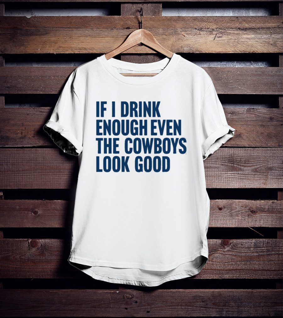 If I Drink Enough Even The Cowboys Look Good T-Shirt