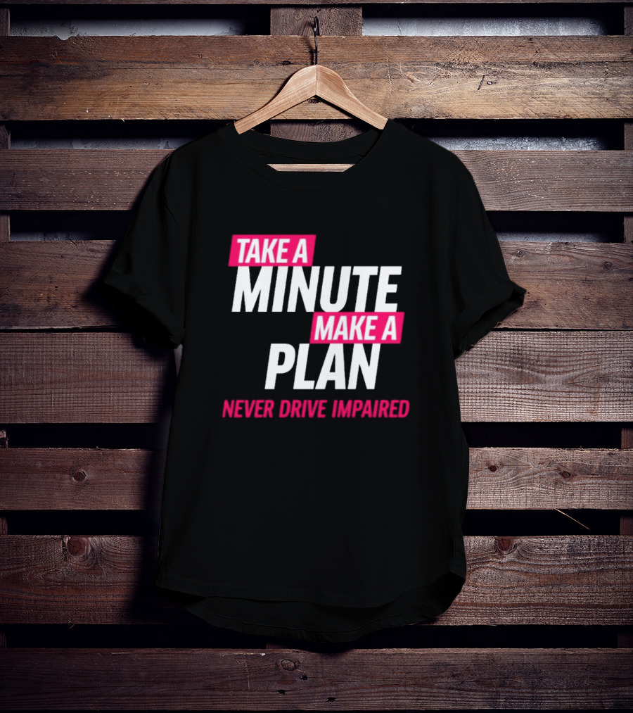 Take A Minute Make A Plan Never Drive Impaired T-Shirt