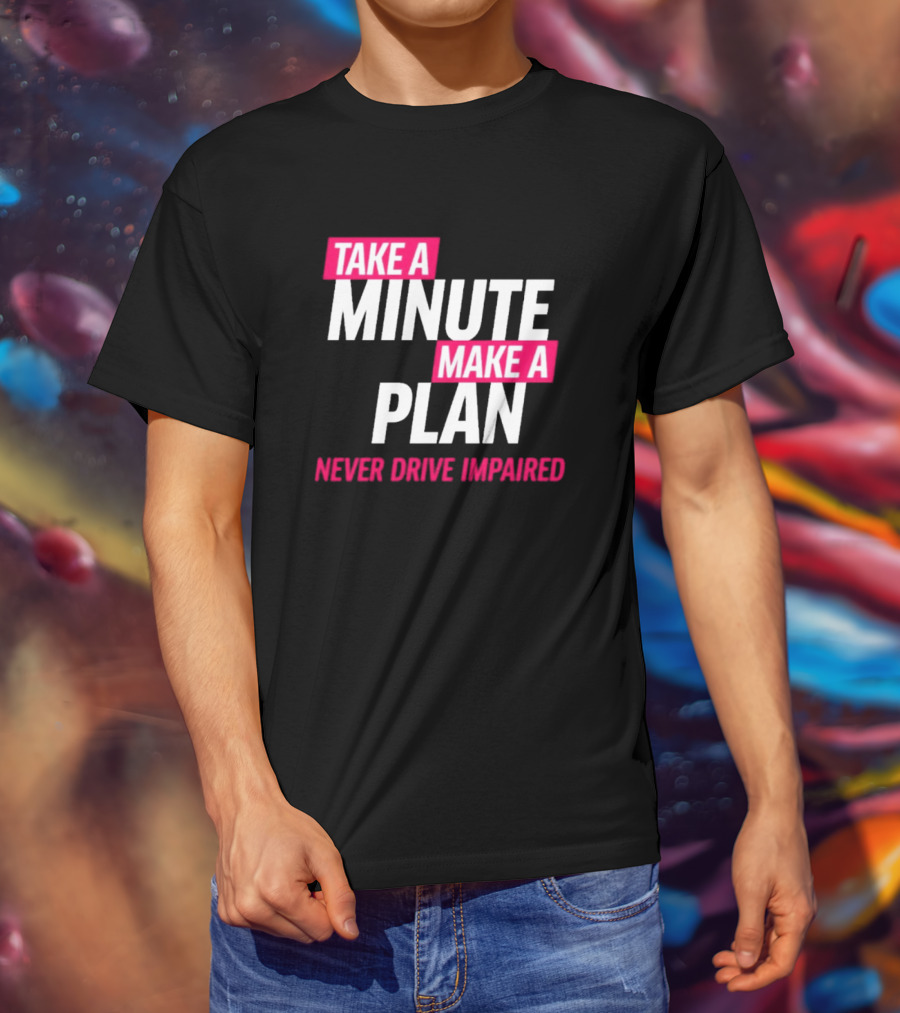 Take A Minute Make A Plan Never Drive Impaired T-Shirt