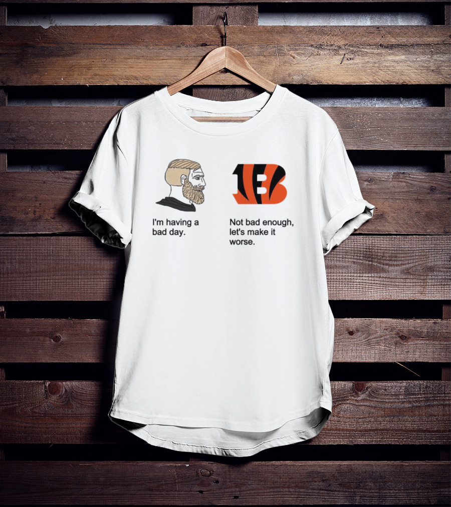 I'm Having A Bad Day Cincinnati Bengals Let's Make It Worse T-Shirt