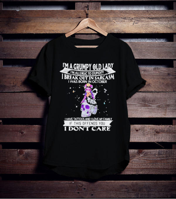 I'm A Grumpy Old Lady I’m Allergic To Stupidity I Break Out In Sarcasm I Was Born In October I Have Tattoos And I Love My Family If This Offends You I Don't Care T-Shirt