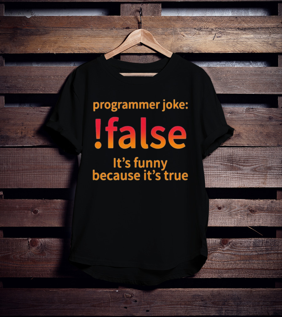 Programmer Joke: False It's Funny Because It's True Coding Computer Funny Programmer Geek Nerd T-Shirt