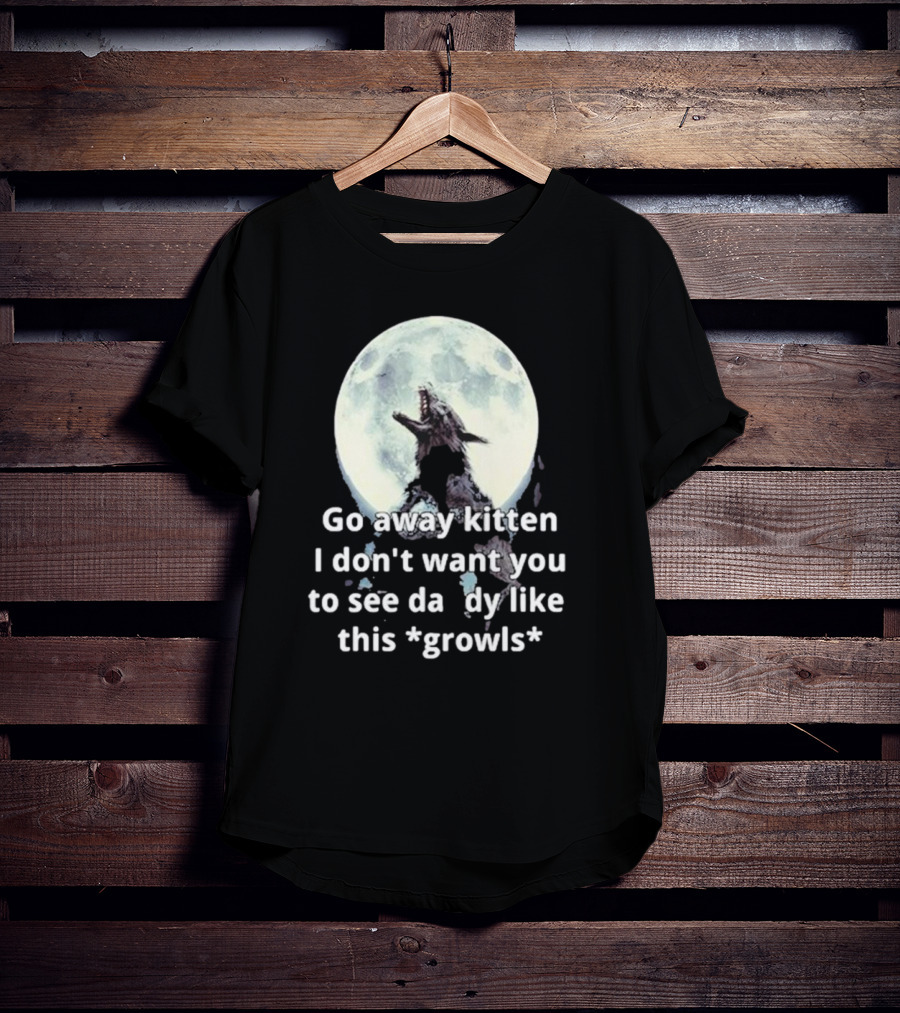 Missrage Go Away Kitten I Don’t Want You To See Daddy Like This *Growls* Wolf Moon T-Shirt