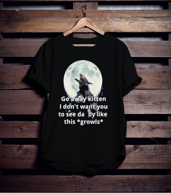 Missrage Go Away Kitten I Don’t Want You To See Daddy Like This *Growls* Wolf Moon T-Shirt
