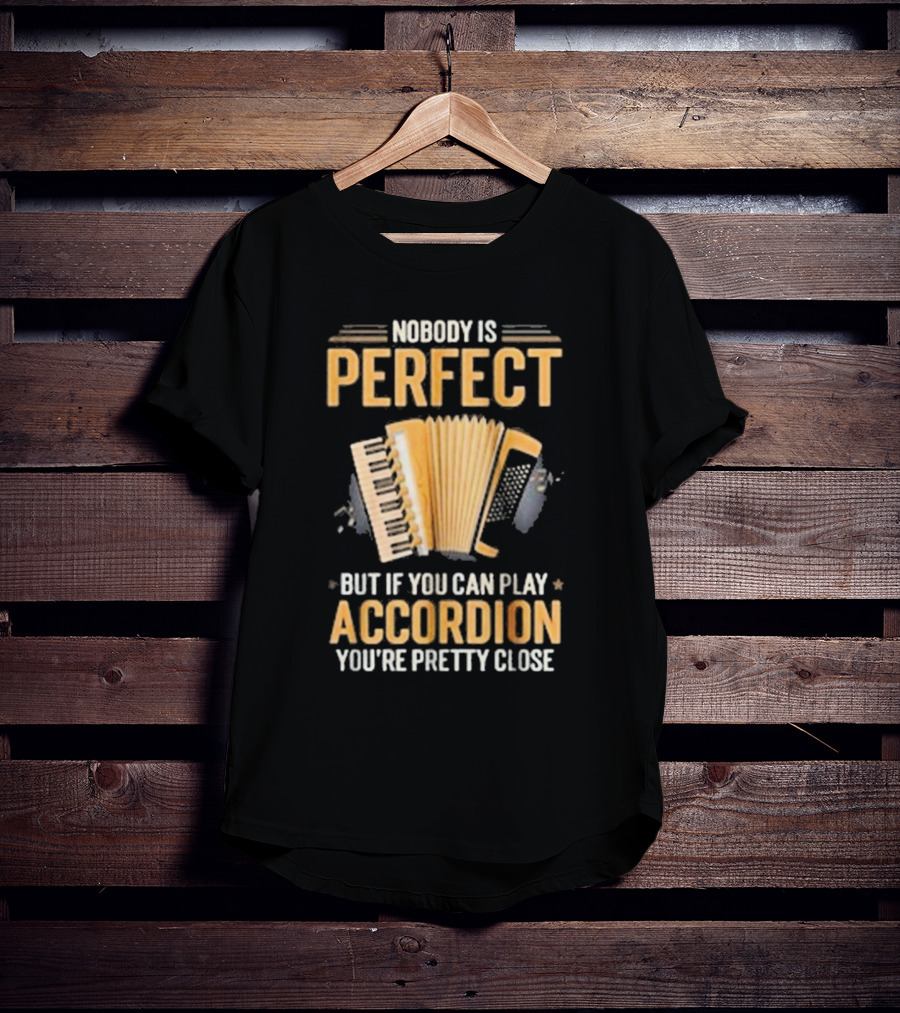 Nobody Is Perfect But If You Can Play Accordion You're Pretty Close T-Shirt