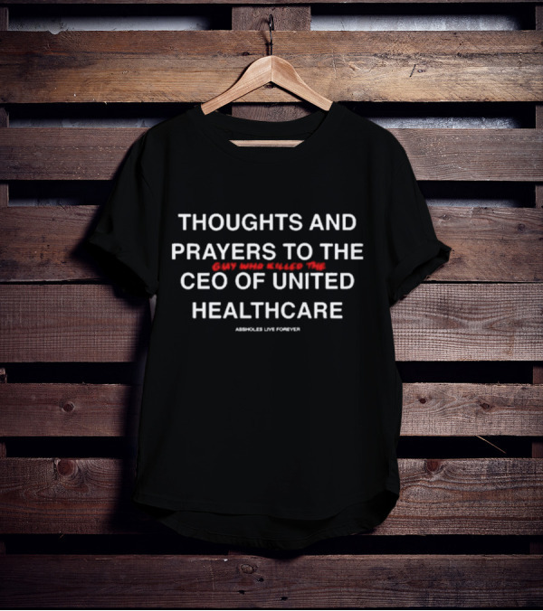 THOUGHTS AND PRAYERS TO THE GUY WHO KILLED THE CEO OF UNITED HEALTHCARE ASSHOLES LIVE FOREVER T-Shirt