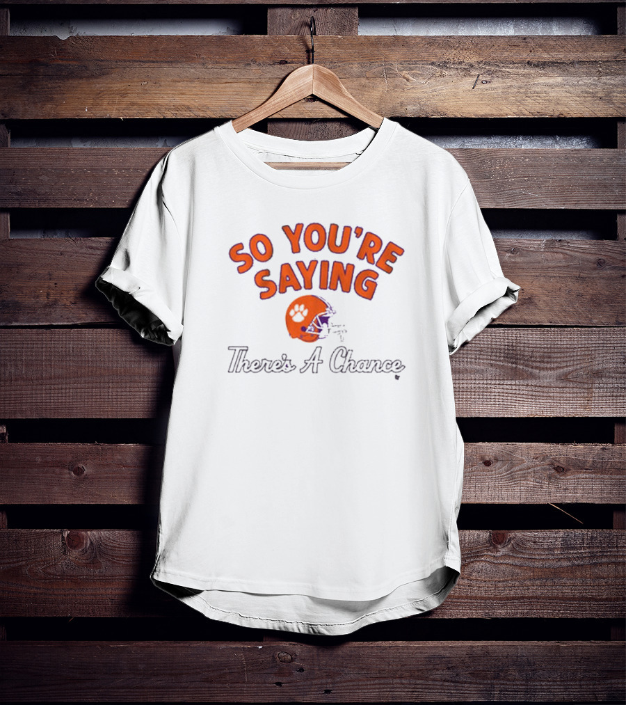 So You're Saying There's A Chance Clemson Tigers Football Helmet T-Shirt