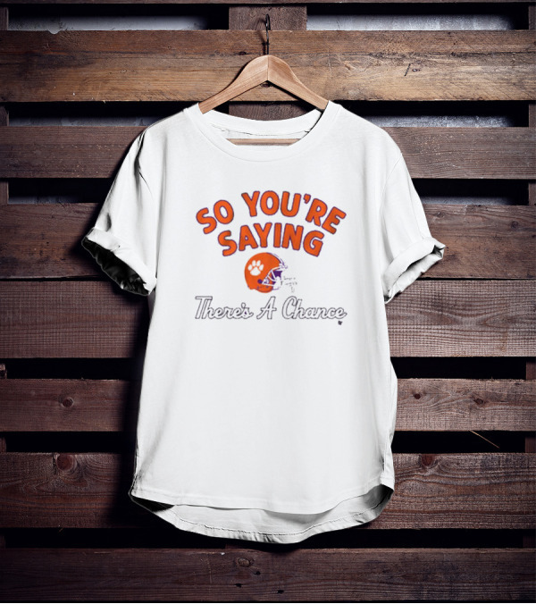 So You're Saying There's A Chance Clemson Tigers Football Helmet T-Shirt